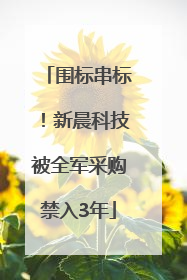 围标串标！新晨科技被全军采购禁入3年