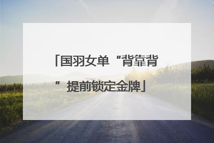 国羽女单“背靠背”提前锁定金牌
