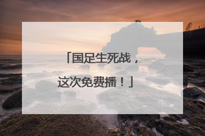 国足生死战，这次免费播！