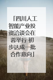 四川人工智能产业投资洽谈会在蓉举行 初步达成一批合作意向