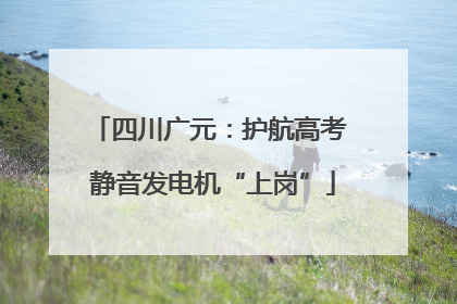 四川广元：护航高考 静音发电机“上岗”