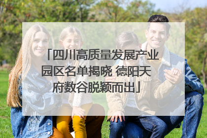 四川高质量发展产业园区名单揭晓 德阳天府数谷脱颖而出