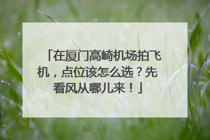 在厦门高崎机场拍飞机，点位该怎么选？先看风从哪儿来！