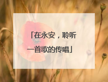 在永安，聆听一首歌的传唱