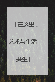 在这里，艺术与生活共生