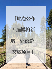 地点公布！淄博将新增一处夜游文旅项目