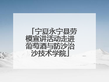 宁夏永宁县劳模宣讲活动走进葡萄酒与防沙治沙技术学院