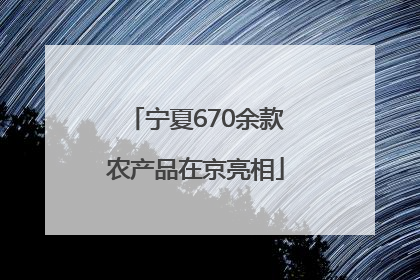 宁夏670余款农产品在京亮相