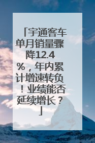 宇通客车单月销量骤降12.4%，年内累计增速转负！业绩能否延续增长？
