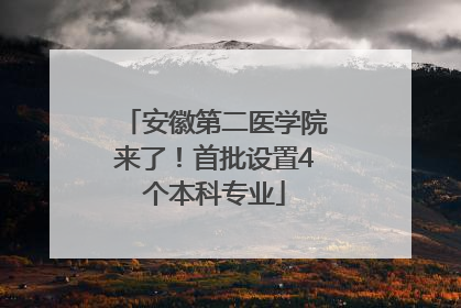 安徽第二医学院来了！首批设置4个本科专业