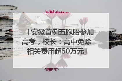 安徽首例五胞胎参加高考，校长：高中免除相关费用超50万元
