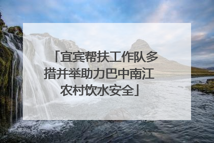 宜宾帮扶工作队多措并举助力巴中南江农村饮水安全