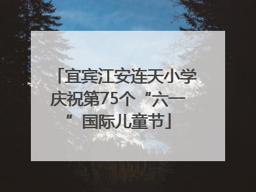 宜宾江安连天小学庆祝第75个“六一”国际儿童节