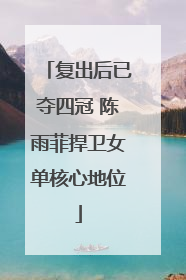 复出后已夺四冠 陈雨菲捍卫女单核心地位