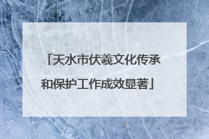 天水市伏羲文化传承和保护工作成效显著