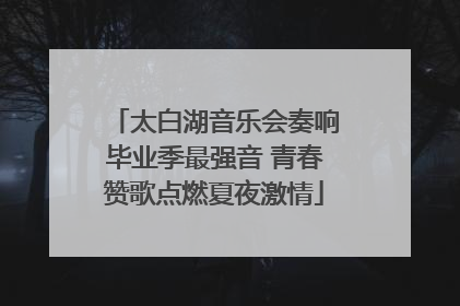 太白湖音乐会奏响毕业季最强音 青春赞歌点燃夏夜激情