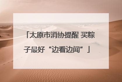 太原市消协提醒 买粽子最好“边看边闻”