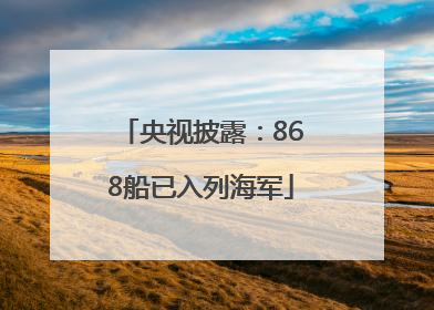 央视披露：868船已入列海军