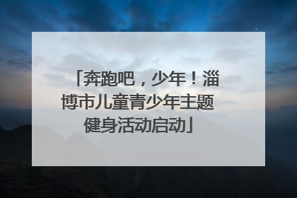 奔跑吧，少年！淄博市儿童青少年主题健身活动启动