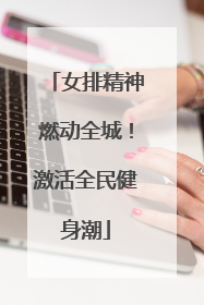 女排精神燃动全城！激活全民健身潮