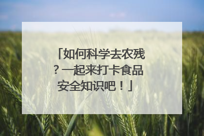 如何科学去农残？一起来打卡食品安全知识吧！
