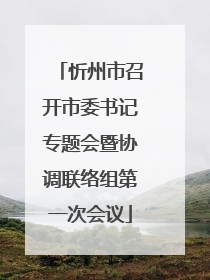 忻州市召开市委书记专题会暨协调联络组第一次会议