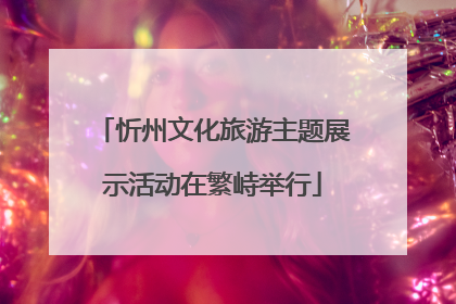 忻州文化旅游主题展示活动在繁峙举行