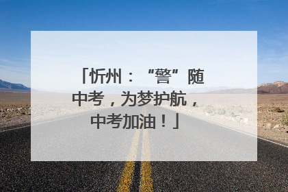 忻州：“警”随中考，为梦护航，中考加油！