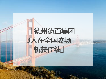 德州德百集团3人在全国赛场斩获佳绩