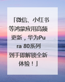 微信、小红书等鸿蒙应用高频更新，华为Pura 80系列到手即解锁全新体验！