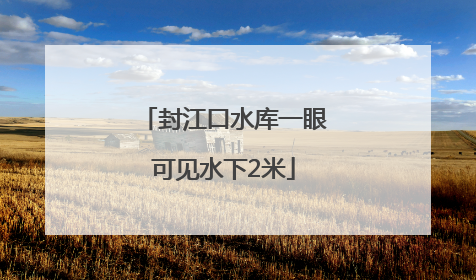 封江口水库一眼可见水下2米