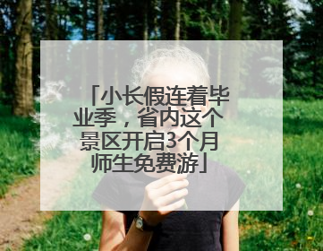 小长假连着毕业季，省内这个景区开启3个月师生免费游