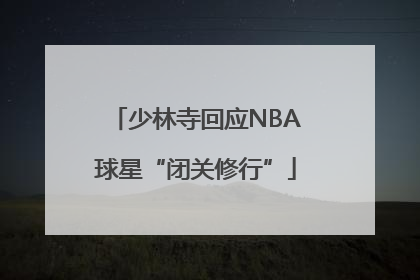 少林寺回应NBA球星“闭关修行”