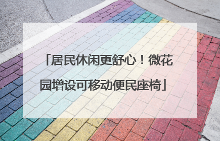 居民休闲更舒心！微花园增设可移动便民座椅