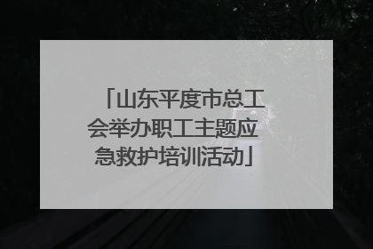 山东平度市总工会举办职工主题应急救护培训活动