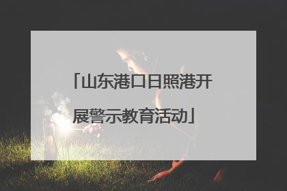 山东港口日照港开展警示教育活动