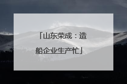 山东荣成：造船企业生产忙