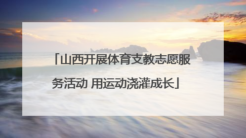 山西开展体育支教志愿服务活动 用运动浇灌成长