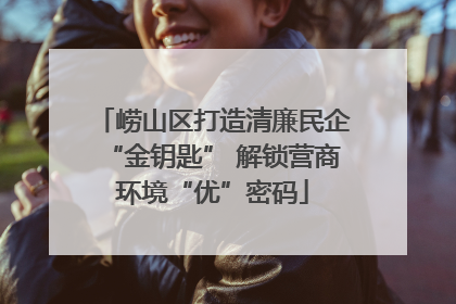 崂山区打造清廉民企“金钥匙” 解锁营商环境“优”密码