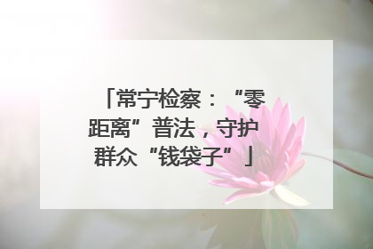 常宁检察：“零距离”普法，守护群众“钱袋子”