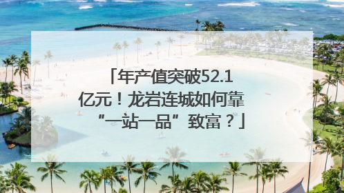 年产值突破52.1亿元！龙岩连城如何靠“一站一品”致富？