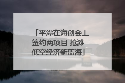平潭在海创会上签约两项目 抢滩低空经济新蓝海