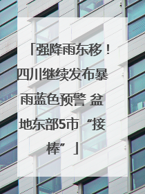 强降雨东移！四川继续发布暴雨蓝色预警 盆地东部5市“接棒”