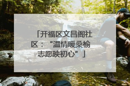开福区文昌阁社区：“温情暖桑榆 志愿映初心”