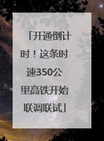 开通倒计时！这条时速350公里高铁开始联调联试