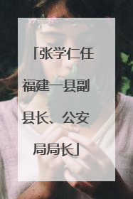 张学仁任福建一县副县长、公安局局长