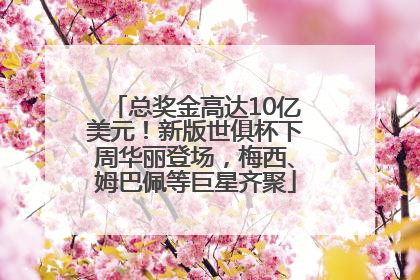 总奖金高达10亿美元！新版世俱杯下周华丽登场，梅西、姆巴佩等巨星齐聚