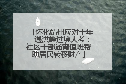 怀化靖州应对十年一遇洪峰过境大考：社区干部通宵值班帮助居民转移财产