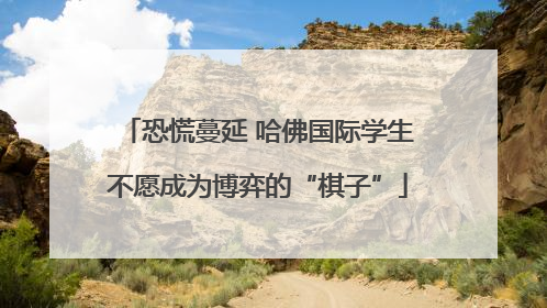 恐慌蔓延 哈佛国际学生不愿成为博弈的“棋子”