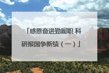 感恩奋进勤履职 科研报国争新绩（一）